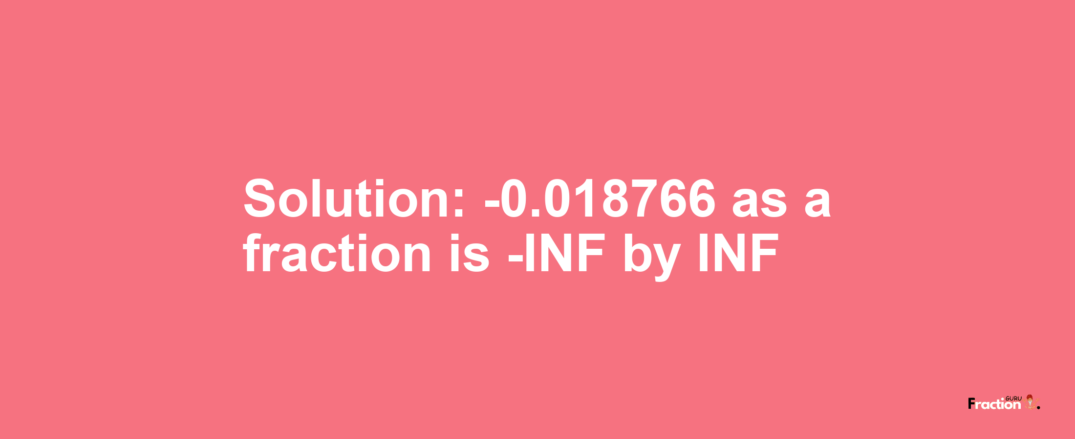 Solution:-0.018766 as a fraction is -INF/INF